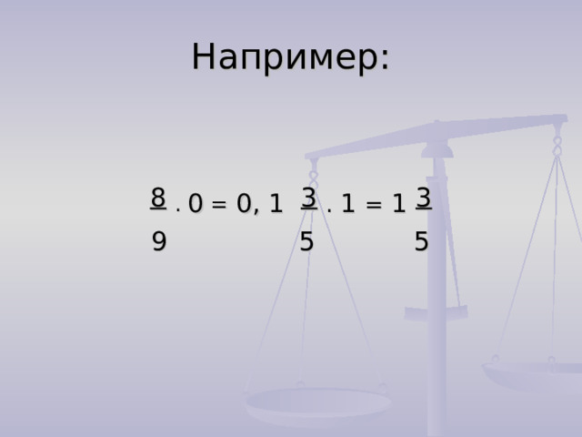 Например: 8  . 0 =  0, 1  3  . 1  = 1  3 9 5 5 