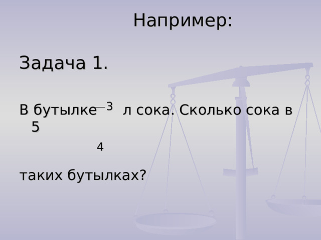    Например:   Задача 1. В бутылке 3 л сока. Сколько сока в 5  4 таких бутылках? 