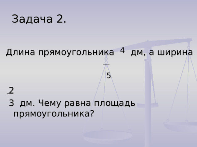 Задача 2. Длина прямоугольника 4 дм, а ширина  5  2  3 дм. Чему равна площадь прямоугольника? 