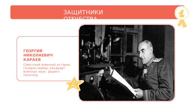 ЗАЩИТНИКИ  ОТЕЧЕСТВА ГЕОРГИЙ  НИКОЛАЕВИЧ КАРАЕВ Советский  военный  историк, генерал- майор,  кандидат  военных наук,  доцент,  писатель. 