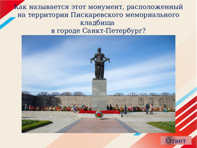 Как называется этот монумент, расположенный на территории Пискаревского мемориального кладбища  в городе Санкт-Петербург? 