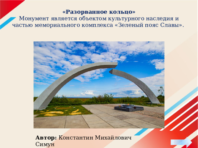«Разорванное кольцо»  Монумент является объектом культурного наследия и частью мемориального комплекса «Зеленый пояс Славы».   Автор: Константин Михайлович Симун  