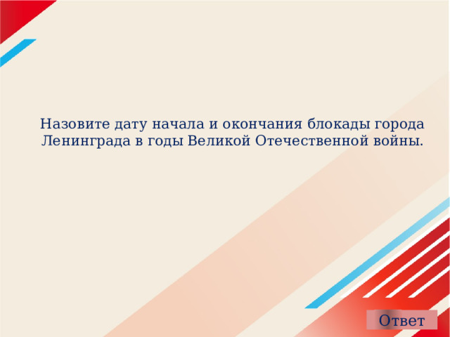 Назовите дату начала и окончания блокады города Ленинграда в годы Великой Отечественной войны.   
