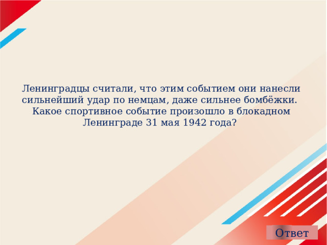 Ленинградцы считали, что этим событием они нанесли сильнейший удар по немцам, даже сильнее бомбёжки.  Какое спортивное событие произошло в блокадном Ленинграде 31 мая 1942 года?   