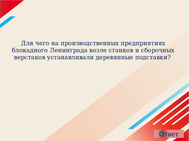 Для чего на производственных предприятиях блокадного Ленинграда возле станков и сборочных верстаков устанавливали деревянные подставки? 