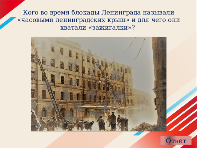 Кого во время блокады Ленинграда называли «часовыми ленинградских крыш» и для чего они хватали «зажигалки»? 