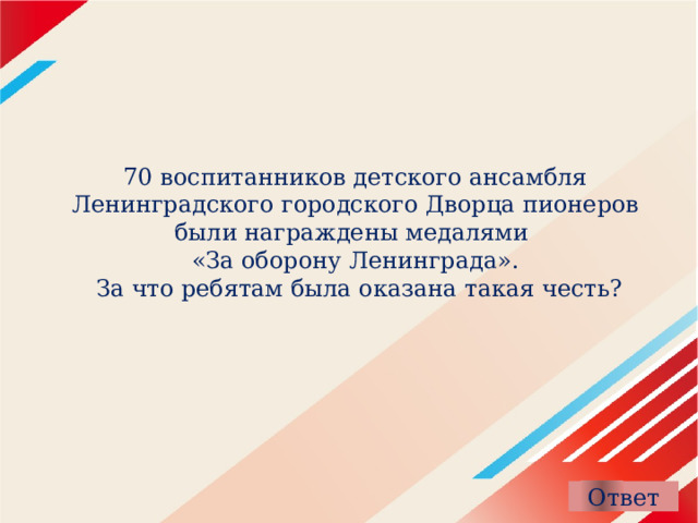 70 воспитанников детского ансамбля Ленинградского городского Дворца пионеров были награждены медалями  «За оборону Ленинграда».  За что ребятам была оказана такая честь?   