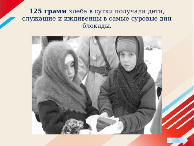 125 грамм хлеба в сутки получали дети, служащие и иждивенцы в самые суровые дни блокады. 