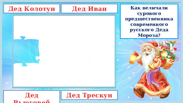 Дед Иван Дед Колотун Как величали сурового предшественника современного русского Деда Мороза? Дед Вьюговей Дед Трескун 