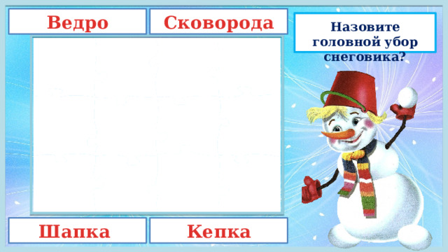 Сковорода Ведро Назовите головной убор снеговика? Шапка Кепка 