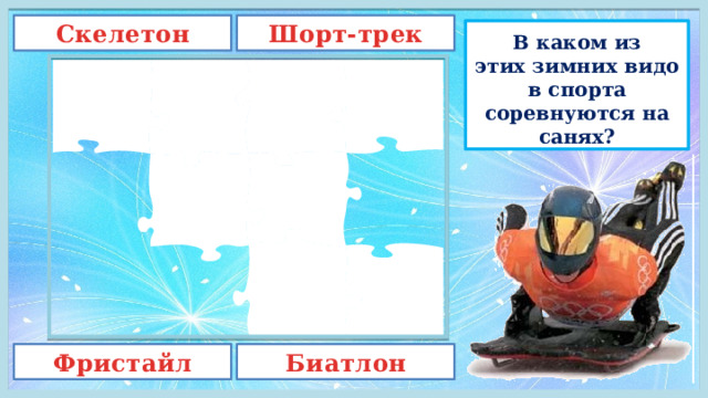 Шорт-трек Скелетон В каком из этих зимних видов спорта соревнуются на санях? Фристайл Биатлон 