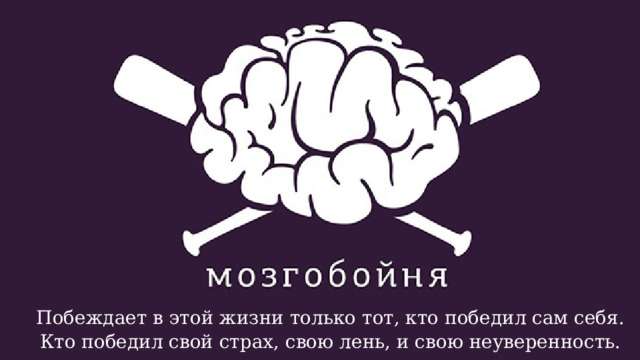 Побеждает в этой жизни только тот, кто победил сам себя. Кто победил свой страх, свою лень, и свою неуверенность. 