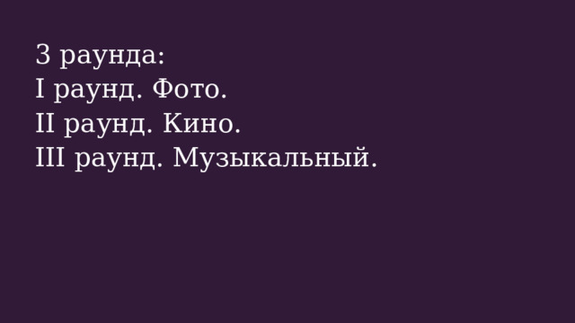 3 раунда: I раунд. Фото. II раунд. Кино. III раунд. Музыкальный. 