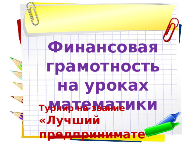 Финансовая грамотность на уроках математики Турнир на звание «Лучший предприниматель года» 