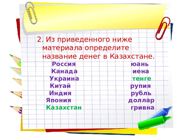 2. Из приведенного ниже материала определите название денег в Казахстане. Россия юань Канада иена Украина тенге Китай рупия Индия рубль Япония доллар Казахстан гривна 