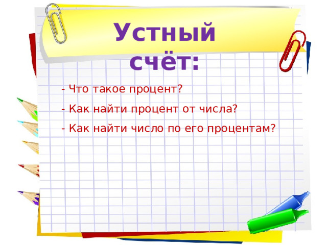 Устный счёт: - Что такое процент? - Как найти процент от числа? - Как найти число по его процентам? 