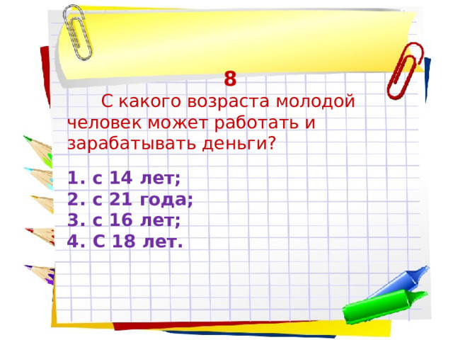 8  С какого возраста молодой человек может работать и зарабатывать деньги? с 14 лет; с 21 года; с 16 лет; С 18 лет. 