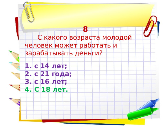 8  С какого возраста молодой человек может работать и зарабатывать деньги? с 14 лет; с 21 года; с 16 лет; С 18 лет. 
