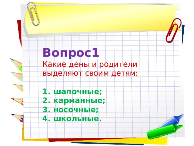 Вопрос1 Какие деньги родители выделяют своим детям: шапочные; карманные; носочные; школьные. 