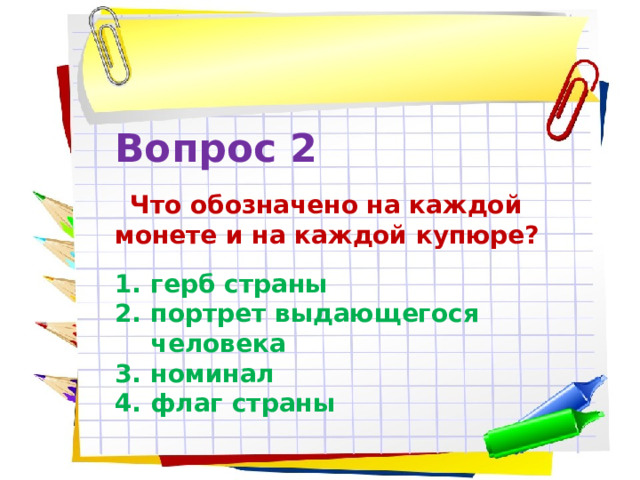 Вопрос 2  Что обозначено на каждой монете и на каждой купюре? герб страны портрет выдающегося человека номинал флаг страны 