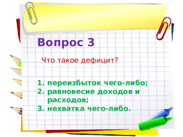 Вопрос 3   Что такое дефицит? переизбыток чего-либо; равновесие доходов и расходов; нехватка чего-либо. 