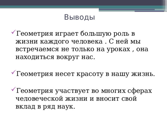 Выводы   Геометрия играет большую роль в жизни каждого человека . С ней мы встречаемся не только на уроках , она находиться вокруг нас. Геометрия несет красоту в нашу жизнь. Геометрия участвует во многих сферах человеческой жизни и вносит свой вклад в ряд наук. 