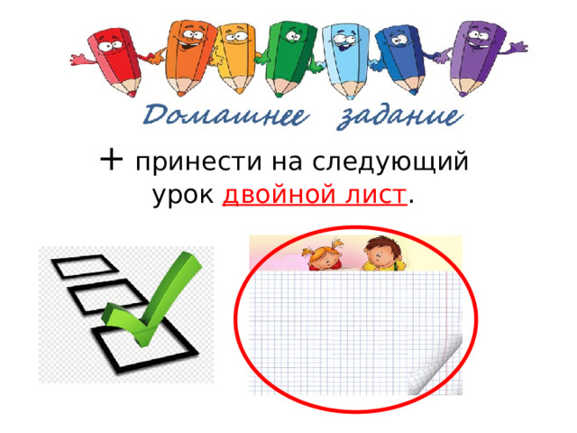 + принести на следующий урок двойной лист . 