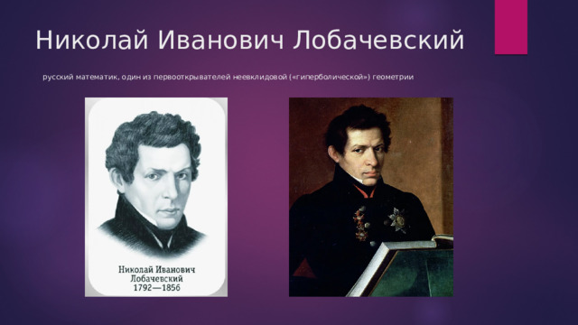 Николай Иванович Лобачевский   русский математик, один из первооткрывателей неевклидовой («гиперболической») геометрии 
