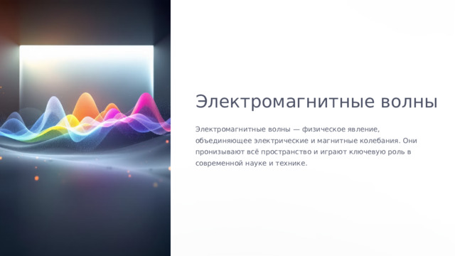  Электромагнитные волны Электромагнитные волны — физическое явление, объединяющее электрические и магнитные колебания. Они пронизывают всё пространство и играют ключевую роль в современной науке и технике. 