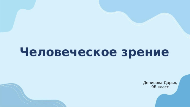 Человеческое зрение Денисова Дарья, 9Б класс 