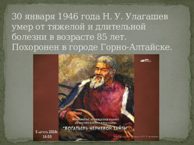 30 января 1946 года Н. У. Улагашев умер от тяжелой и длительной болезни в возрасте 85 лет.  Похоронен в городе Горно-Алтайске. 