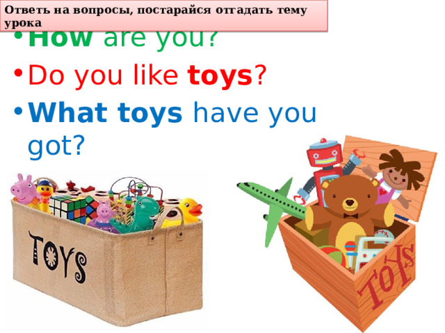 Ответь на вопросы, постарайся отгадать тему урока How are you? Do you like toys ? What toys have you got? 