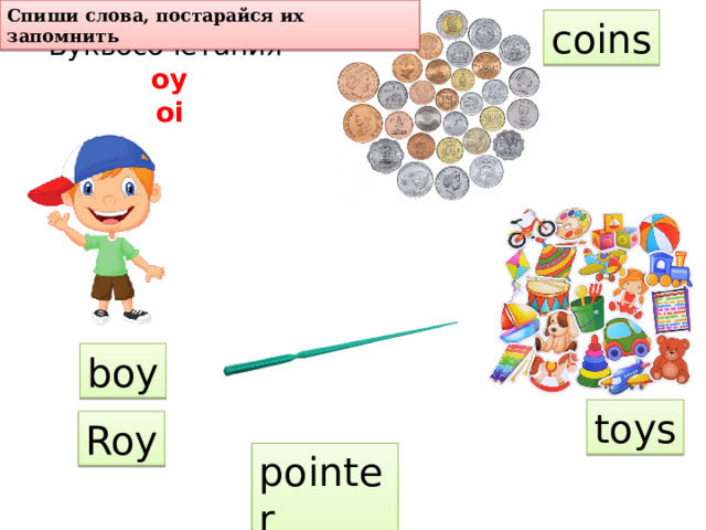 Спиши слова, постарайся их запомнить coins Буквосочетания oy oi boy toys Roy pointer 