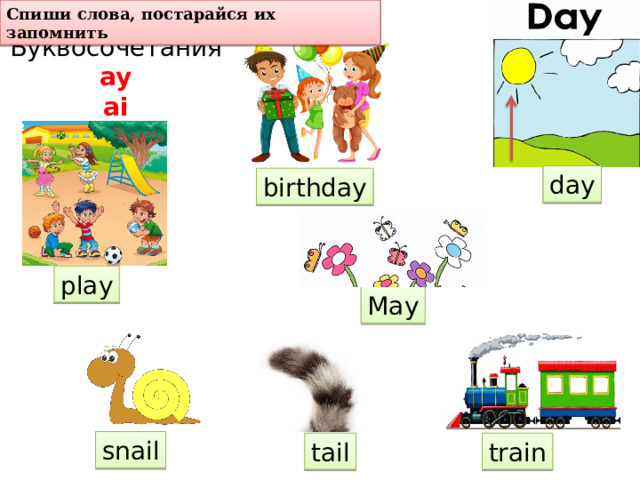 Спиши слова, постарайся их запомнить Буквосочетания ay ai day birthday play May snail tail train 