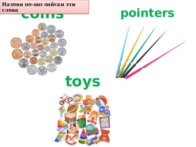 Назови по-английски эти слова pointers coins toys 