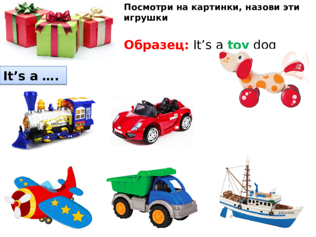 Посмотри на картинки, назови эти игрушки  Образец: It’s a toy dog It’s a …. 