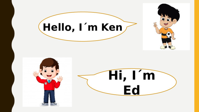 Hello, I´m Ken Hi, I´m Ed 