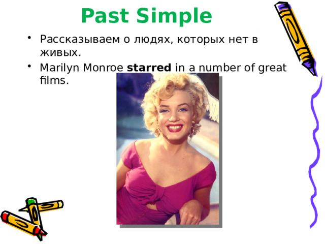 Past Simple Рассказываем о людях, которых нет в живых. Marilyn Monroe starred in a number of great films. 