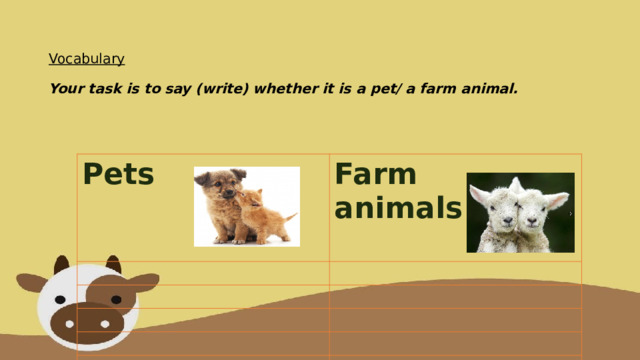   Vocabulary   Your task is to say (write) whether it is a pet/ a farm animal.    Pets Farm animals  