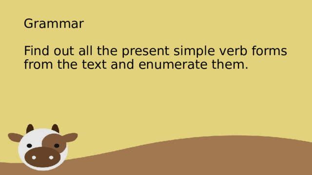 Grammar   Find out all the present simple verb forms from the text and enumerate them. 