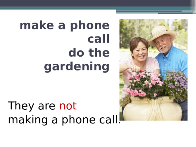 make a phone call  do the gardening They are not  making a phone call. 