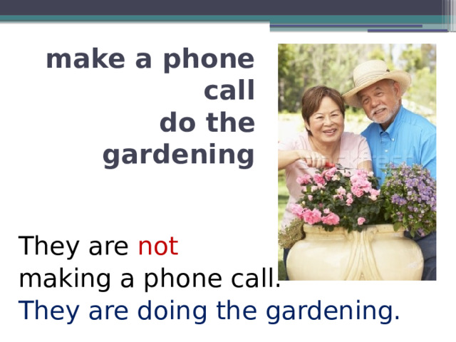 make a phone call  do the gardening They are not  making a phone call. They are doing the gardening. 