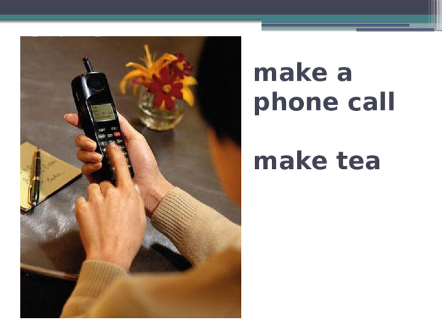 make a phone call   make tea 