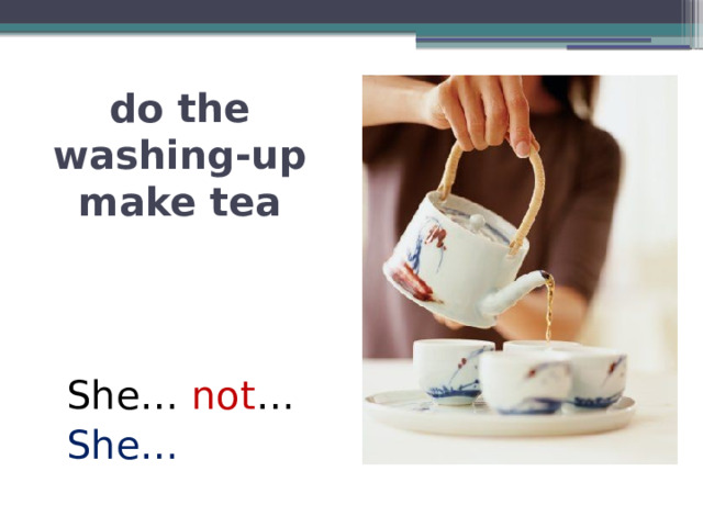 do the washing-up  make tea She… not … She… 