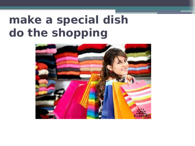 make a special dish  do the shopping 