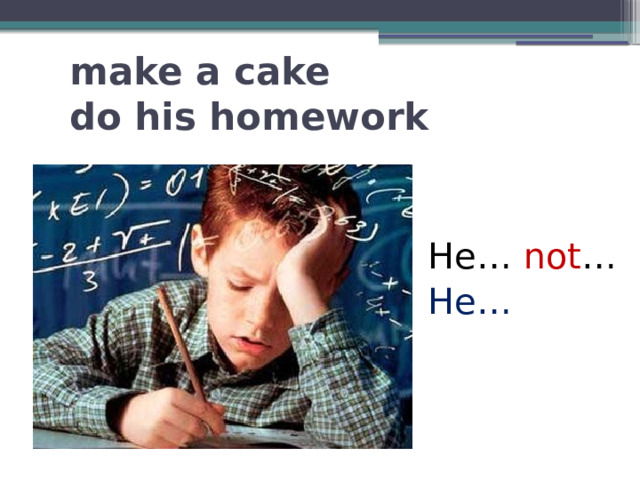 make a cake  do his homework He… not … He… 