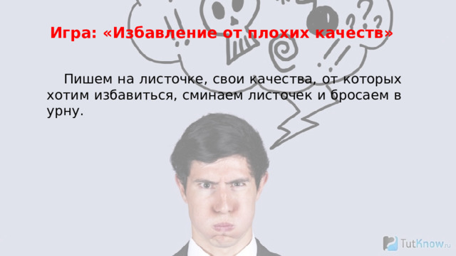 Игра: «Избавление от плохих качеств» Пишем на листочке, свои качества, от которых хотим избавиться, сминаем листочек и бросаем в урну. 