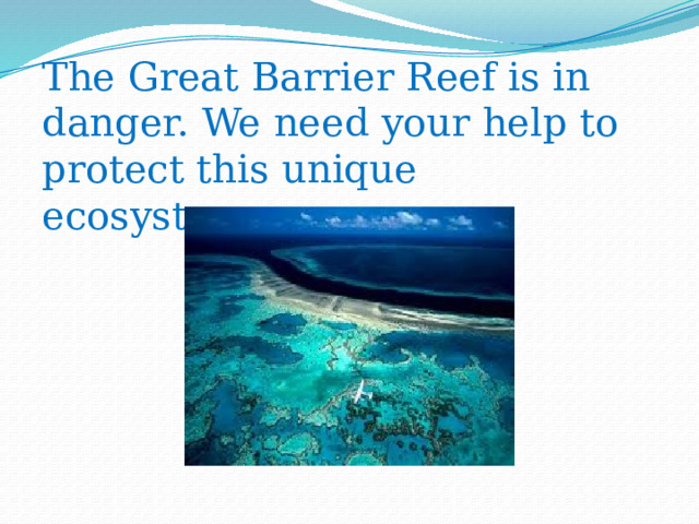 The Great Barrier Reef is in danger. We need your help to protect this unique ecosystem. 