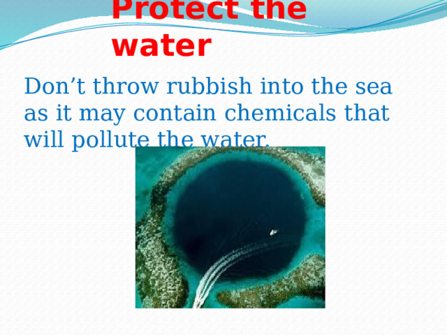 Protect the water Don’t throw rubbish into the sea as it may contain chemicals that will pollute the water. 