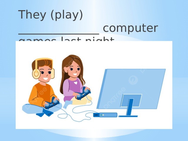 They (play) ______________ computer games last night. 